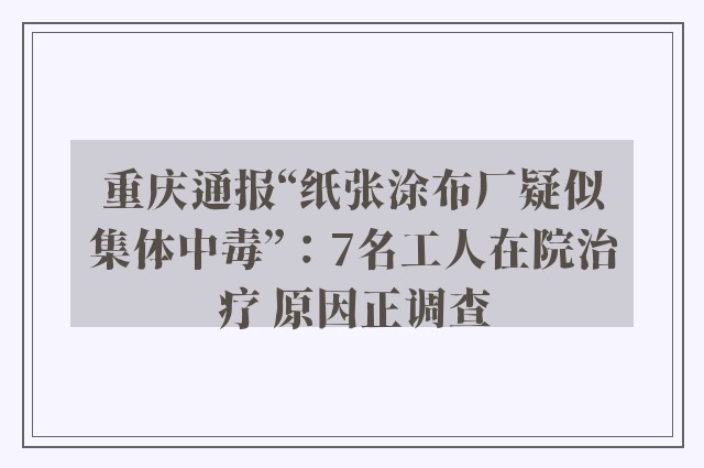 重庆通报“纸张涂布厂疑似集体中毒”：7名工人在院治疗 原因正调查