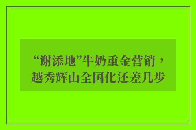 “谢添地”牛奶重金营销，越秀辉山全国化还差几步