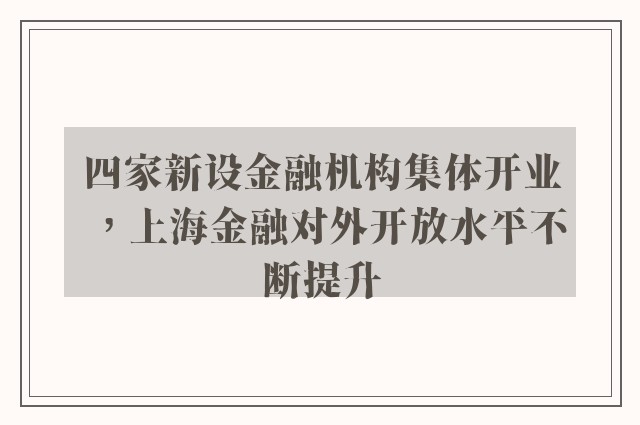 四家新设金融机构集体开业，上海金融对外开放水平不断提升