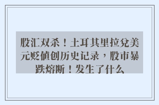 股汇双杀！土耳其里拉兑美元贬值创历史记录，股市暴跌熔断！发生了什么