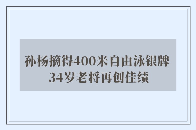 孙杨摘得400米自由泳银牌 34岁老将再创佳绩