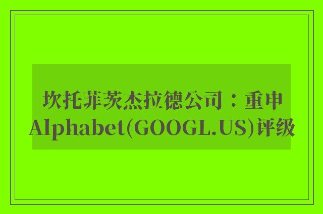 坎托菲茨杰拉德公司：重申Alphabet(GOOGL.US)评级