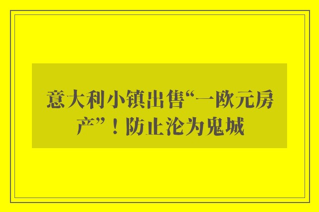 意大利小镇出售“一欧元房产”！防止沦为鬼城