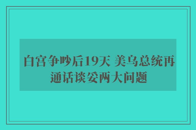 白宫争吵后19天 美乌总统再通话谈妥两大问题