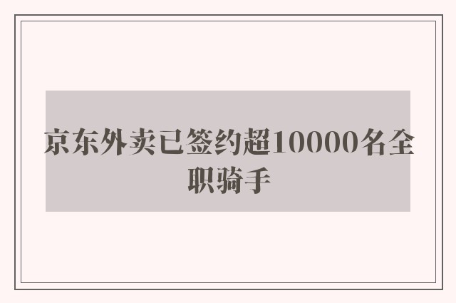 京东外卖已签约超10000名全职骑手