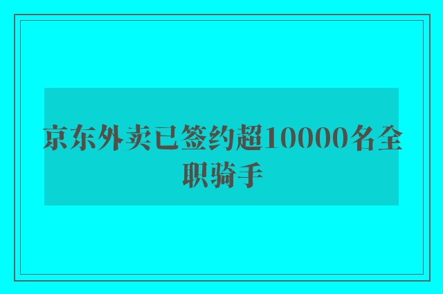 京东外卖已签约超10000名全职骑手