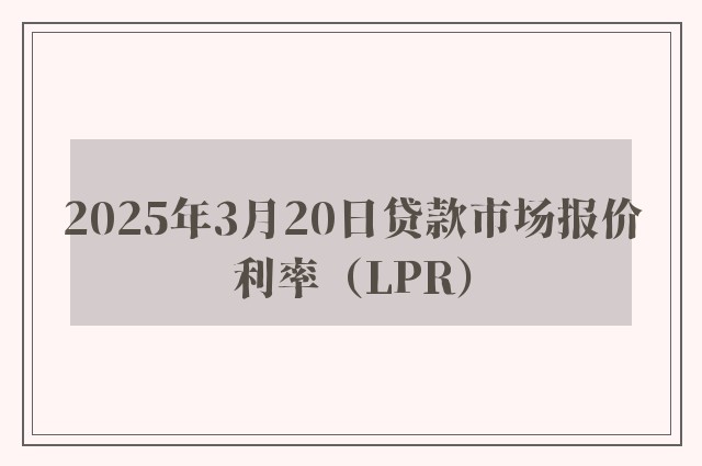 2025年3月20日贷款市场报价利率（LPR）