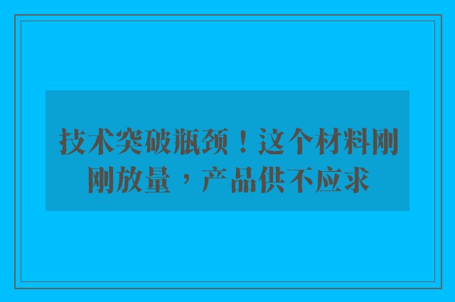 技术突破瓶颈！这个材料刚刚放量，产品供不应求