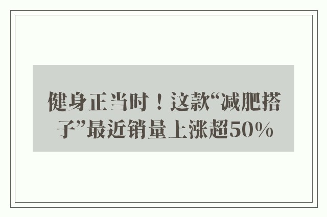 健身正当时！这款“减肥搭子”最近销量上涨超50%