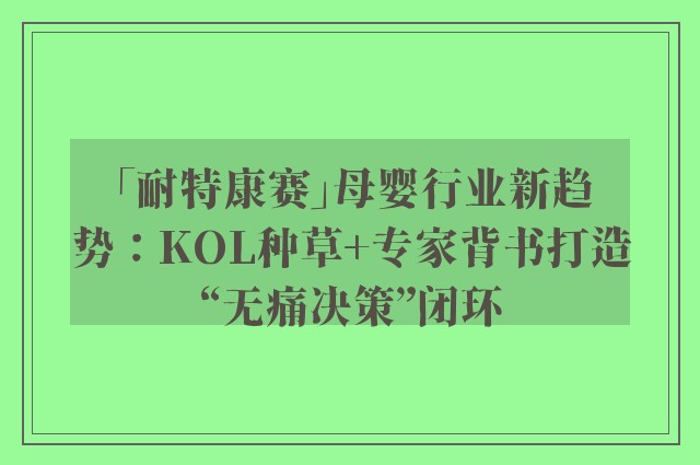 「耐特康赛」母婴行业新趋势：KOL种草+专家背书打造“无痛决策”闭环