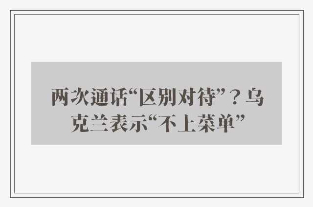 两次通话“区别对待”？乌克兰表示“不上菜单”