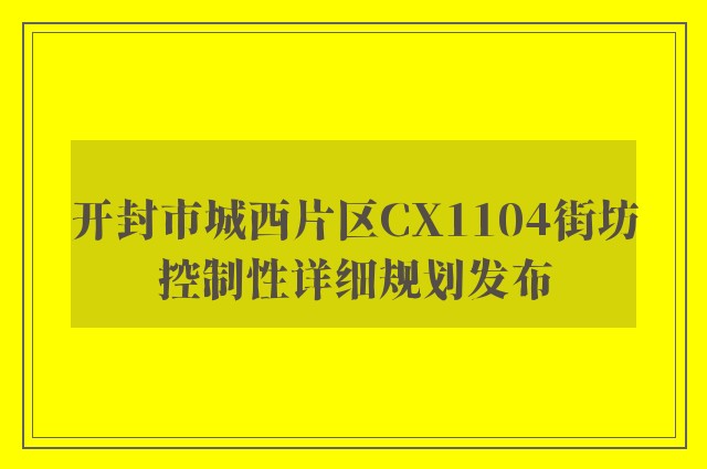 开封市城西片区CX1104街坊控制性详细规划发布