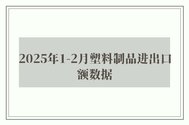 2025年1-2月塑料制品进出口额数据