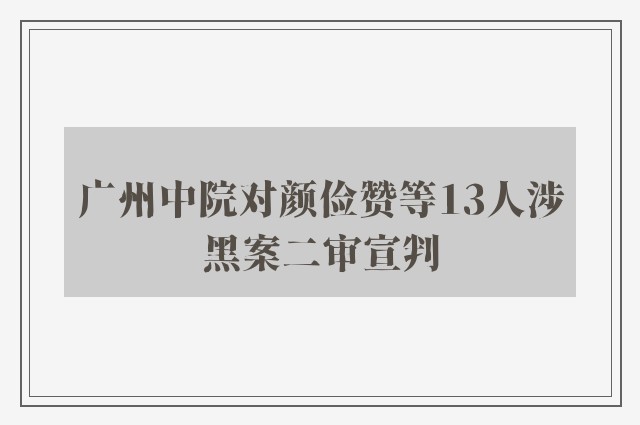 广州中院对颜俭赞等13人涉黑案二审宣判