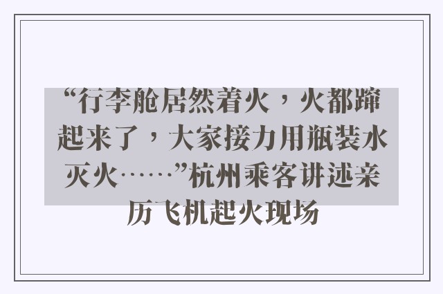 “行李舱居然着火，火都蹿起来了，大家接力用瓶装水灭火……”杭州乘客讲述亲历飞机起火现场