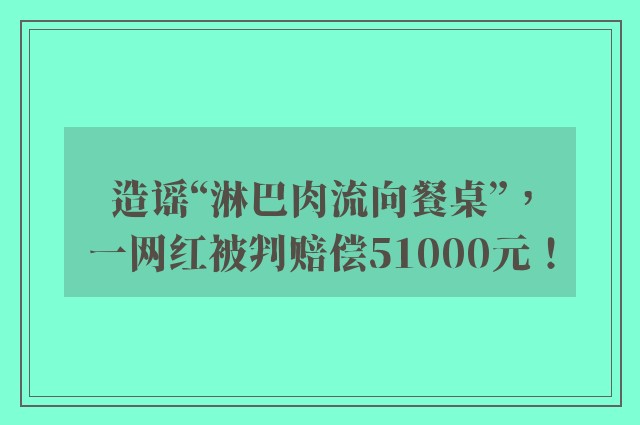 造谣“淋巴肉流向餐桌”，一网红被判赔偿51000元！