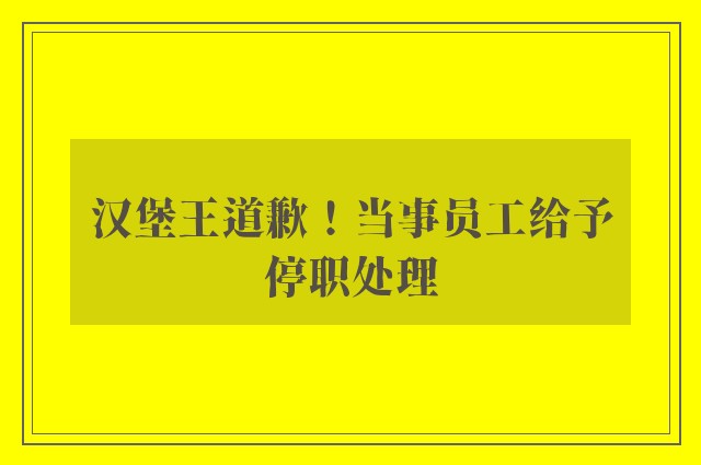 汉堡王道歉！当事员工给予停职处理