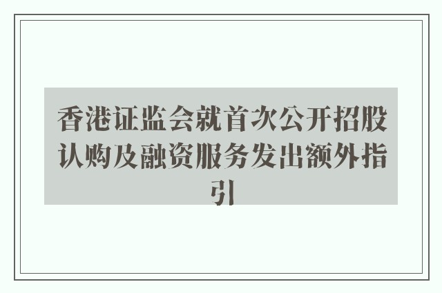 香港证监会就首次公开招股认购及融资服务发出额外指引