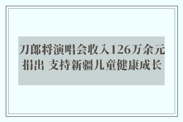 刀郎将演唱会收入126万余元捐出 支持新疆儿童健康成长