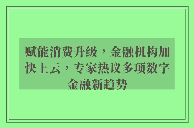 赋能消费升级，金融机构加快上云，专家热议多项数字金融新趋势