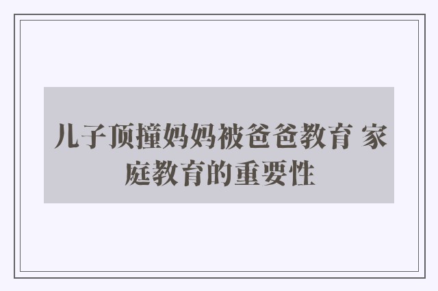 儿子顶撞妈妈被爸爸教育 家庭教育的重要性