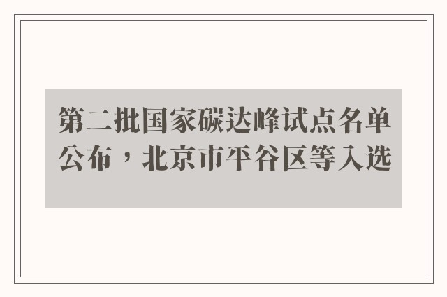 第二批国家碳达峰试点名单公布，北京市平谷区等入选