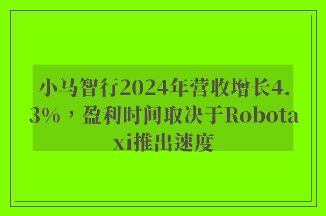 小马智行2024年营收增长4.3%，盈利时间取决于Robotaxi推出速度