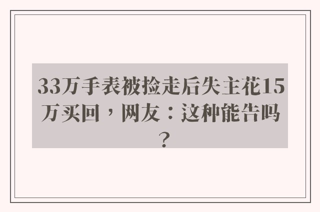 33万手表被捡走后失主花15万买回，网友：这种能告吗？